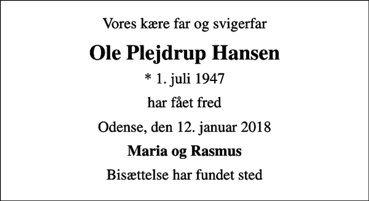 <p>Vores kære far og svigerfar<br />Ole Plejdrup Hansen<br />* 1. juli 1947<br />har fået fred<br />Odense, den 12. januar 2018<br />Maria og Rasmus<br />Bisættelse har fundet sted</p>