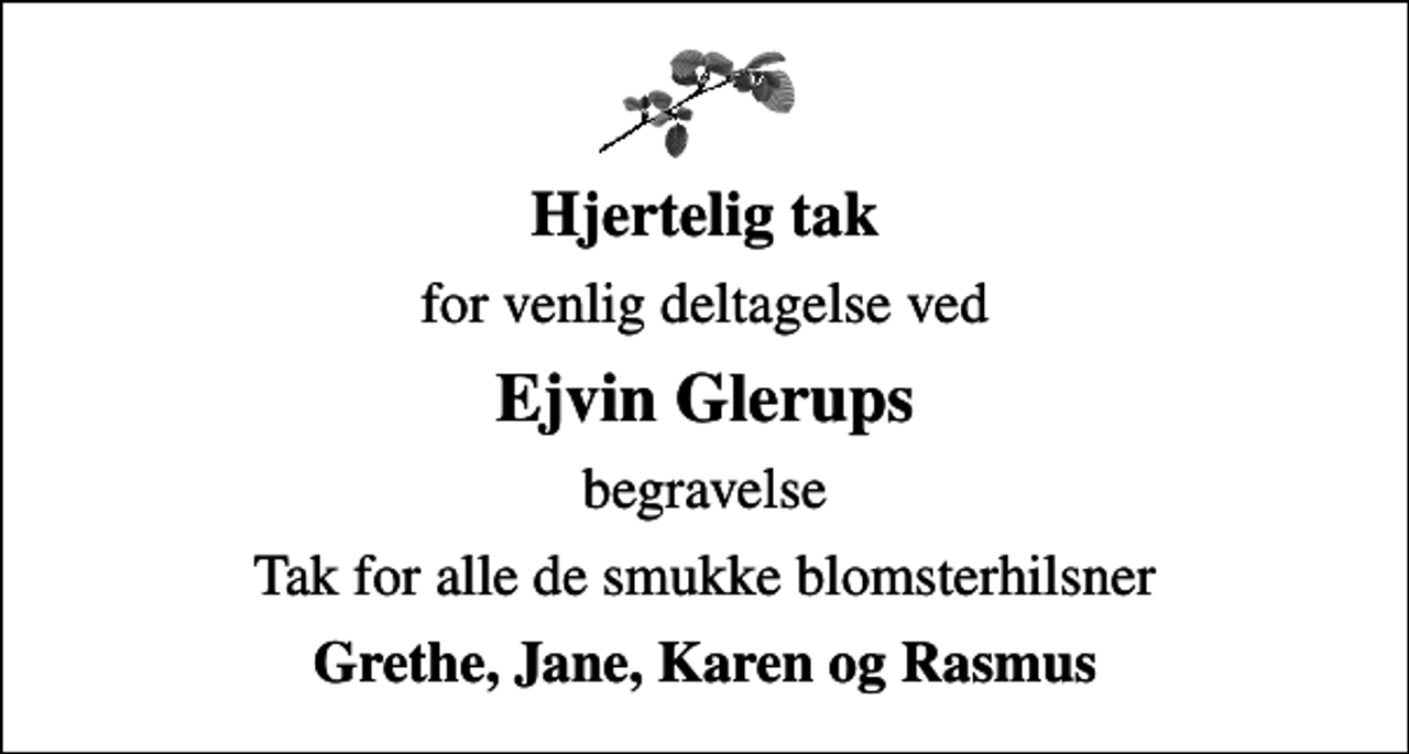 <p>Hjertelig tak<br />for venlig deltagelse ved<br />Ejvin Glerups<br />begravelse<br />Tak for alle de smukke blomsterhilsner<br />Grethe, Jane, Karen og Rasmus</p>