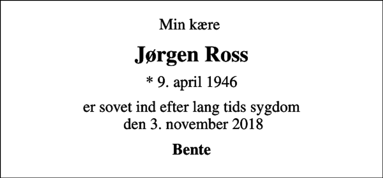 <p>Min kære<br />Jørgen Ross<br />* 9. april 1946<br />er sovet ind efter lang tids sygdom den 3. november 2018<br />Bente</p>
