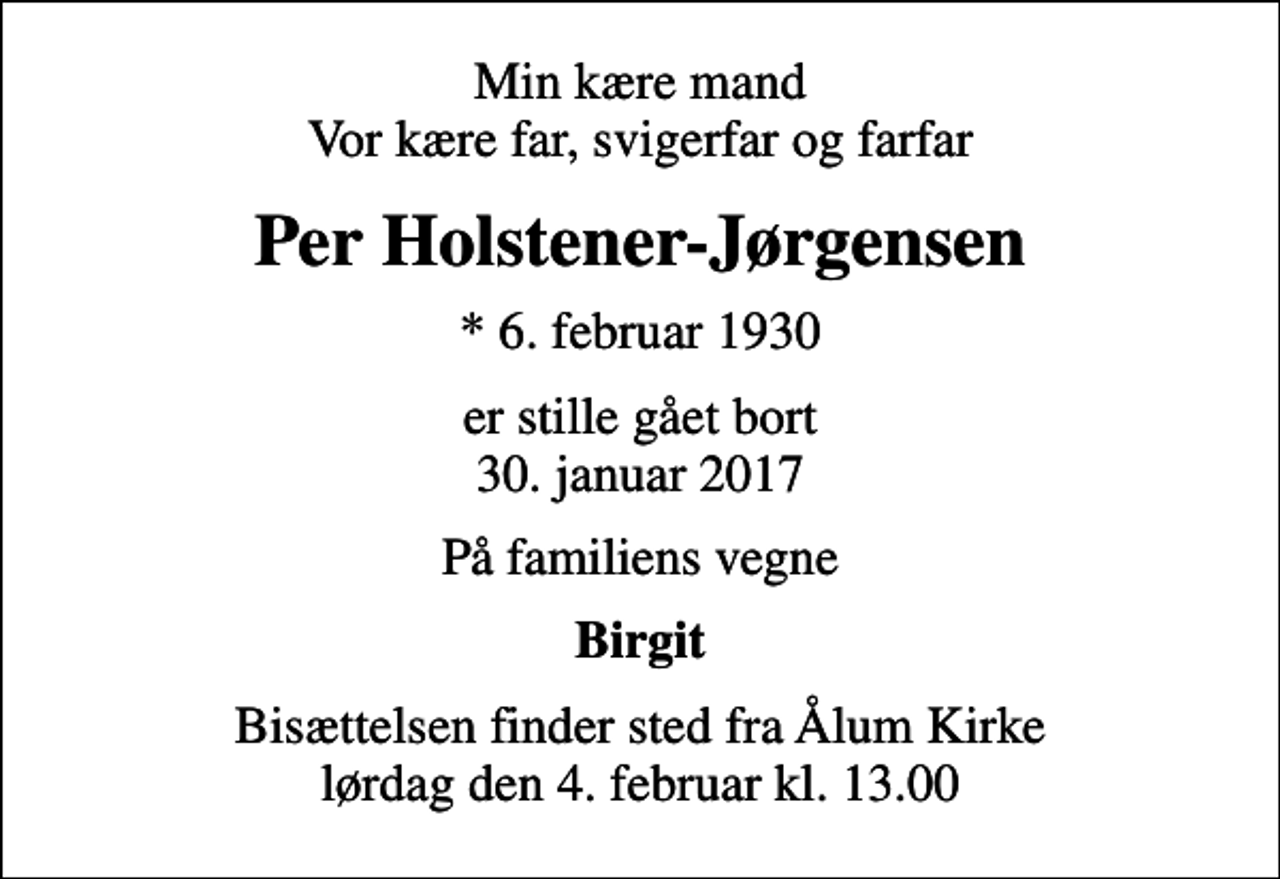<p>Min kære mand Vor kære far, svigerfar og farfar<br />Per Holstener-Jørgensen<br />* 6. februar 1930<br />er stille gået bort 30. januar 2017<br />På familiens vegne<br />Birgit<br />Bisættelsen finder sted fra Ålum Kirke lørdag den 4. februar kl. 13.00</p>