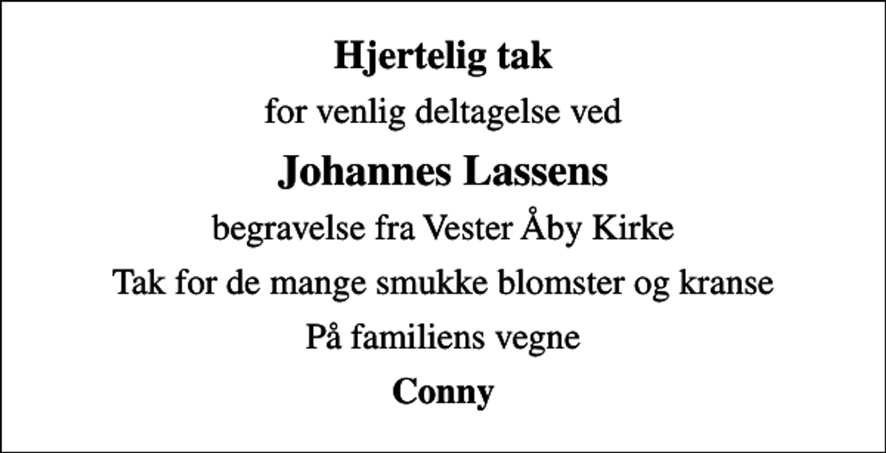 <p>Hjertelig tak<br />for venlig deltagelse ved<br />Johannes Lassens<br />begravelse fra Vester Åby Kirke<br />Tak for de mange smukke blomster og kranse<br />På familiens vegne<br />Conny</p>