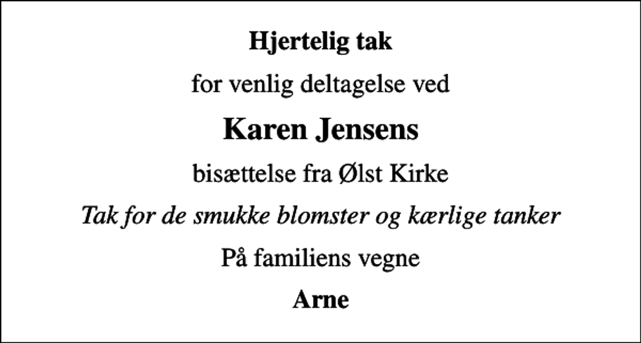 <p>Hjertelig tak<br />for venlig deltagelse ved<br />Karen Jensens<br />bisættelse fra Ølst Kirke<br />Tak for de smukke blomster og kærlige tanker<br />På familiens vegne<br />Arne</p>
