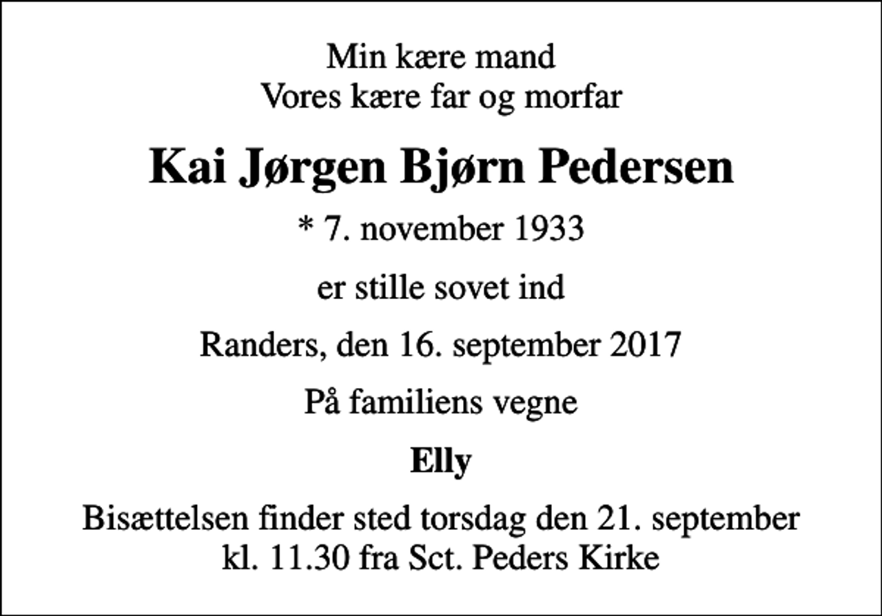 <p>Min kære mand Vores kære far og morfar<br />Kai Jørgen Bjørn Pedersen<br />* 7. november 1933<br />er stille sovet ind<br />Randers, den 16. september 2017<br />På familiens vegne<br />Elly<br />Bisættelsen finder sted torsdag den 21. september kl. 11.30 fra Sct. Peders Kirke</p>