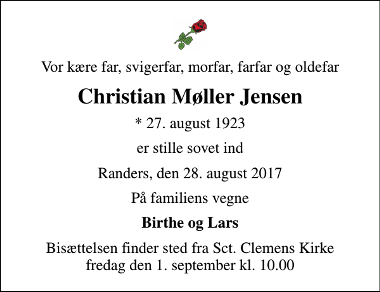 <p>Vor kære far, svigerfar, morfar, farfar og oldefar<br />Christian Møller Jensen<br />* 27. august 1923<br />er stille sovet ind<br />Randers, den 28. august 2017<br />På familiens vegne<br />Birthe og Lars<br />Bisættelsen finder sted fra Sct. Clemens Kirke fredag den 1. september kl. 10.00</p>
