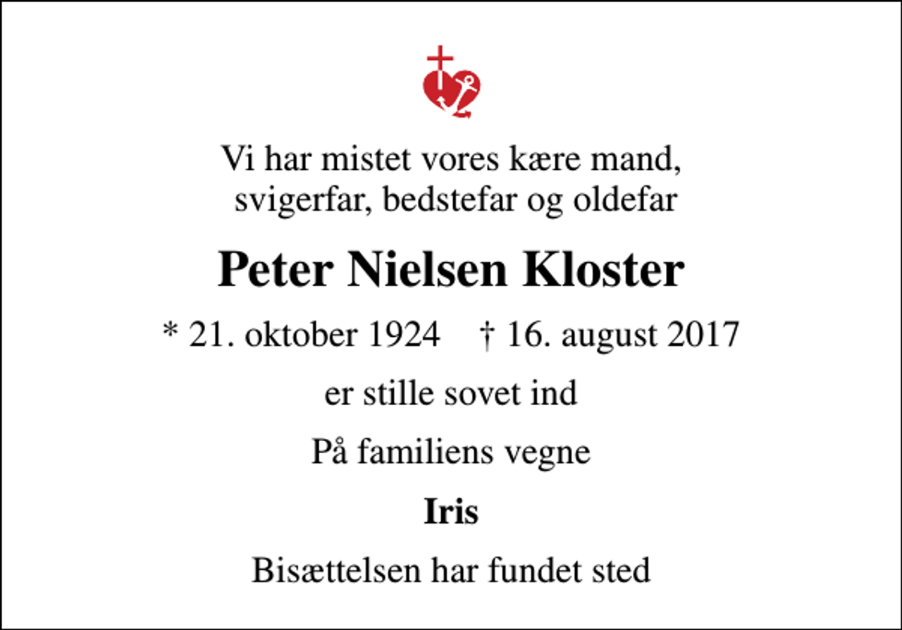 <p>Vi har mistet vores kære mand, svigerfar, bedstefar og oldefar<br />Peter Nielsen Kloster<br />* 21. oktober 1924 ✝ 16. august 2017<br />er stille sovet ind<br />På familiens vegne<br />Iris<br />Bisættelsen har fundet sted</p>