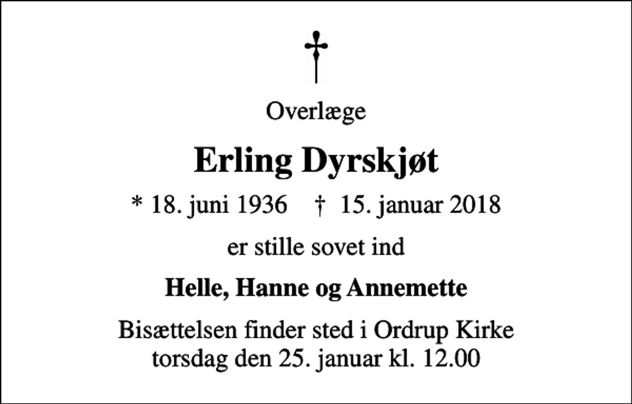 <p>Overlæge<br />Erling Dyrskjøt<br />* 18. juni 1936 ✝ 15. januar 2018<br />er stille sovet ind<br />Helle, Hanne og Annemette<br />Bisættelsen finder sted i Ordrup Kirke torsdag den 25. januar kl. 12.00</p>