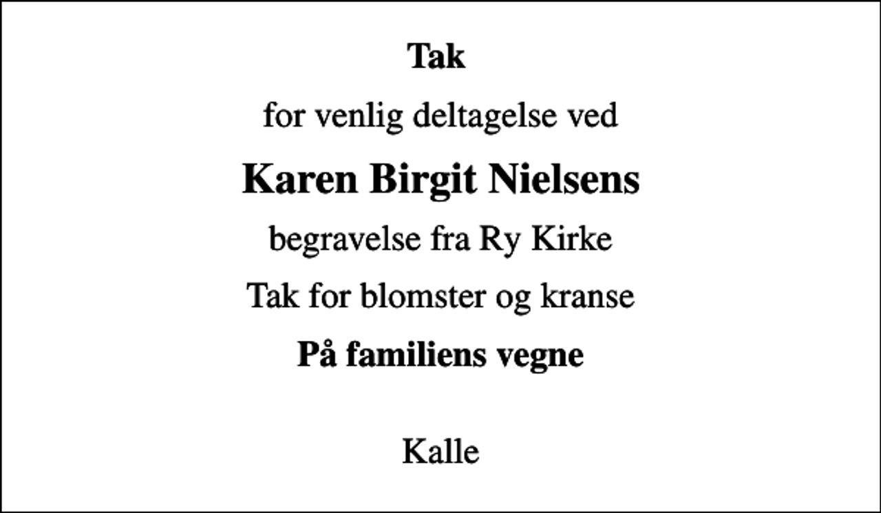 <p>Tak<br />for venlig deltagelse ved<br />Karen Birgit Nielsens<br />begravelse fra Ry Kirke<br />Tak for blomster og kranse<br />På familiens vegne<br />Kalle</p>