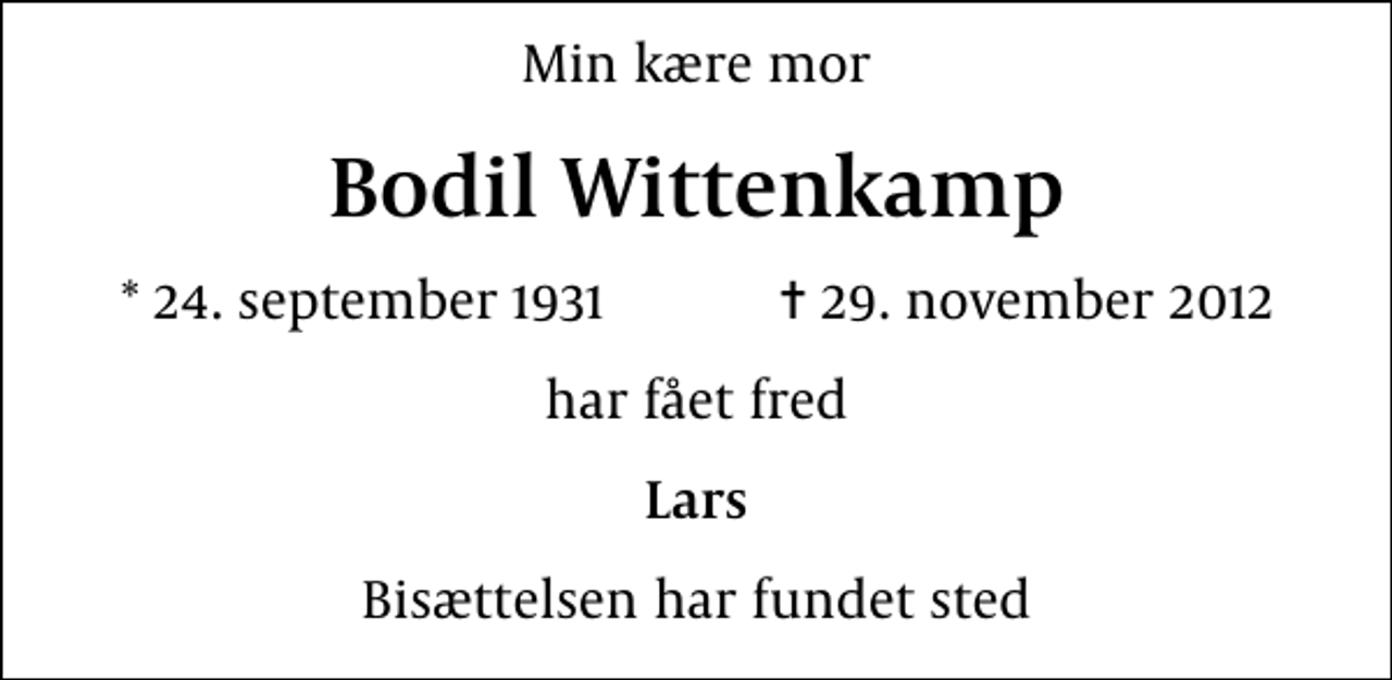 <p>Min kære mor<br />Bodil Wittenkamp<br />* 24. september 1931 ✝ 29. november 2012<br />har fået fred<br />Lars<br />Bisættelsen har fundet sted</p>