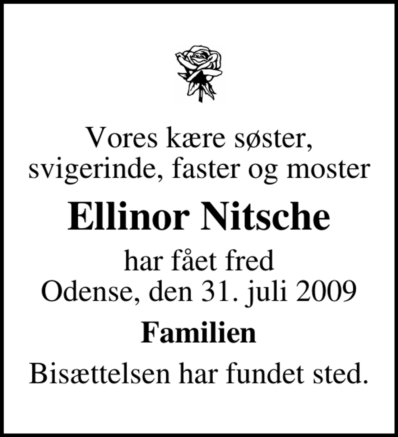 <p>Vores kære søster, svigerinde, faster og moster<br />Ellinor Nitsche<br />har fået fred Odense, den 31. juli 2009<br />Familien<br />Bisættelsen har fundet sted.</p>
