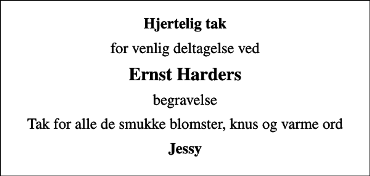 <p>Hjertelig tak<br />for venlig deltagelse ved<br />Ernst Harders<br />begravelse<br />Tak for alle de smukke blomster, knus og varme ord<br />Jessy</p>