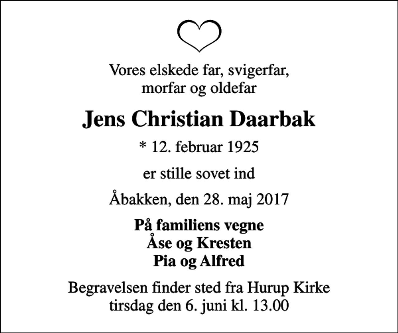 <p>Vores elskede far, svigerfar, morfar og oldefar<br />Jens Christian Daarbak<br />* 12. februar 1925<br />er stille sovet ind<br />Åbakken, den 28. maj 2017<br />På familiens vegne Åse og Kresten Pia og Alfred<br />Begravelsen finder sted fra Hurup Kirke tirsdag den 6. juni kl. 13.00</p>