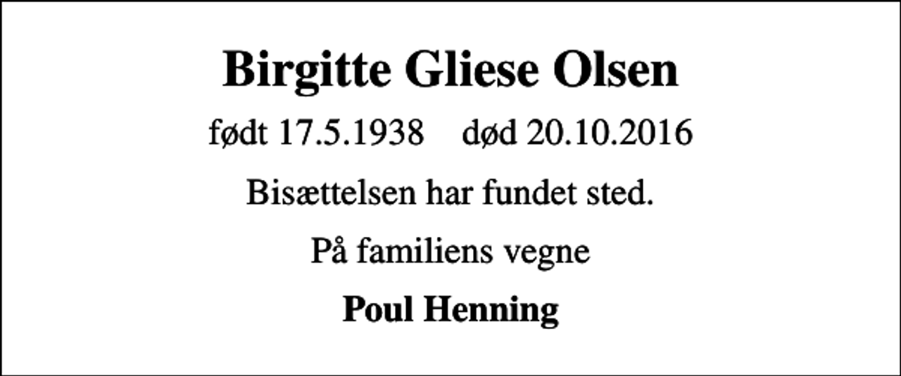 <p>Birgitte Gliese Olsen<br />født 17.5.1938 død 20.10.2016<br />Bisættelsen har fundet sted.<br />På familiens vegne<br />Poul Henning</p>