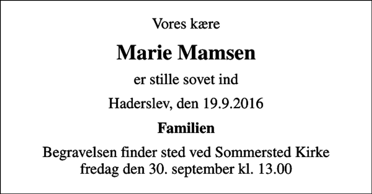 <p>Vores kære<br />Marie Mamsen<br />er stille sovet ind<br />Haderslev, den 19.9.2016<br />Familien<br />Begravelsen finder sted ved Sommersted Kirke fredag den 30.9. kl. 13.00</p>