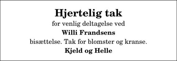 <p>Hjertelig tak<br />for venlig deltagelse ved<br />Willi Frandsens<br />bisættelse. Tak for blomster og kranse.<br />Kjeld og Helle</p>