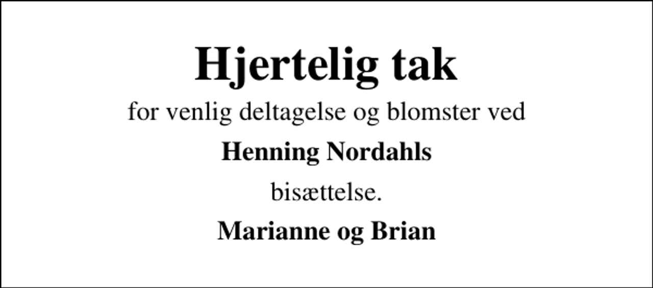 <p>Hjertelig tak<br />for venlig deltagelse og blomster ved<br />Henning Nordahls<br />bisættelse.<br />Marianne og Brian</p>