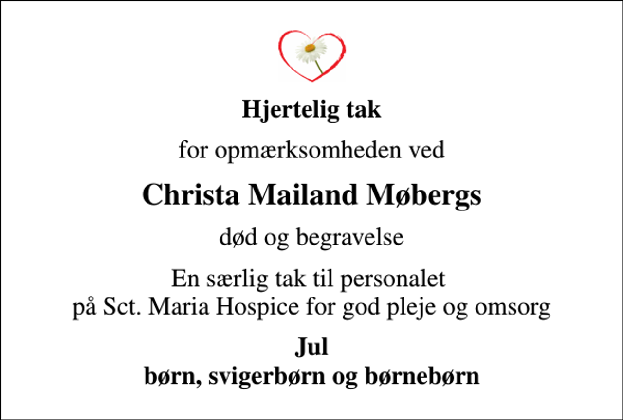 <p>Hjertelig tak<br />for opmærksomheden ved<br />Christa Mailand Møbergs<br />død og begravelse<br />En særlig tak til personalet på Sct. Maria Hospice for god pleje og omsorg<br />Jul børn, svigerbørn og børnebørn</p>