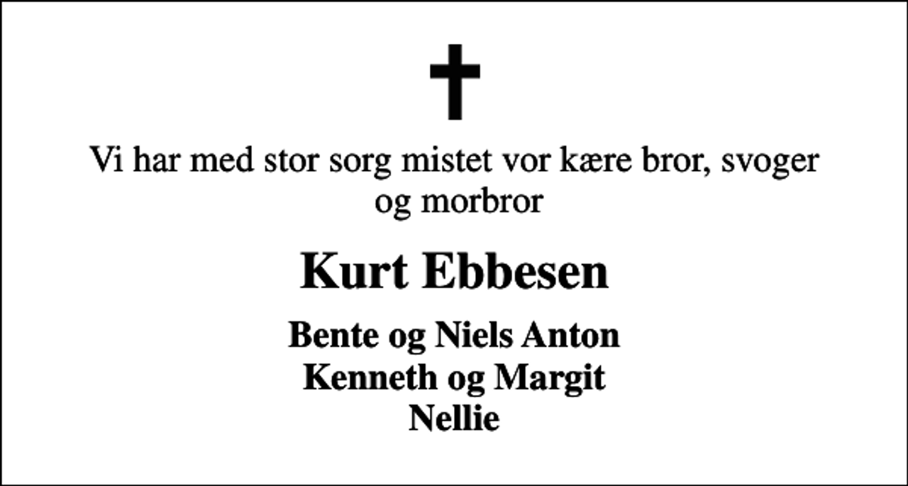 <p>Vi har med stor sorg mistet vor kære bror, svoger og morbror<br />Kurt Ebbesen<br />Bente og Niels Anton Kenneth og Margit Nellie</p>