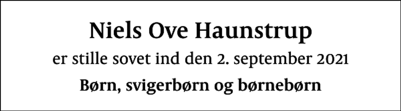 <p>Niels Ove Haunstrup<br />er stille sovet ind den 2. september 2021<br />Børn, svigerbørn og børnebørn</p>