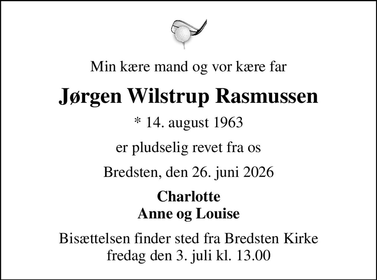 Min kære mand og vor kære far
Jørgen Wilstrup Rasmussen
* 14. august 1963
er pludselig revet fra os
Bredsten, den 26. juni 2026
Charlotte Anne og Louise
Bisættelsen finder sted fra Bredsten Kirke  fredag den 3. juli kl. 13.00