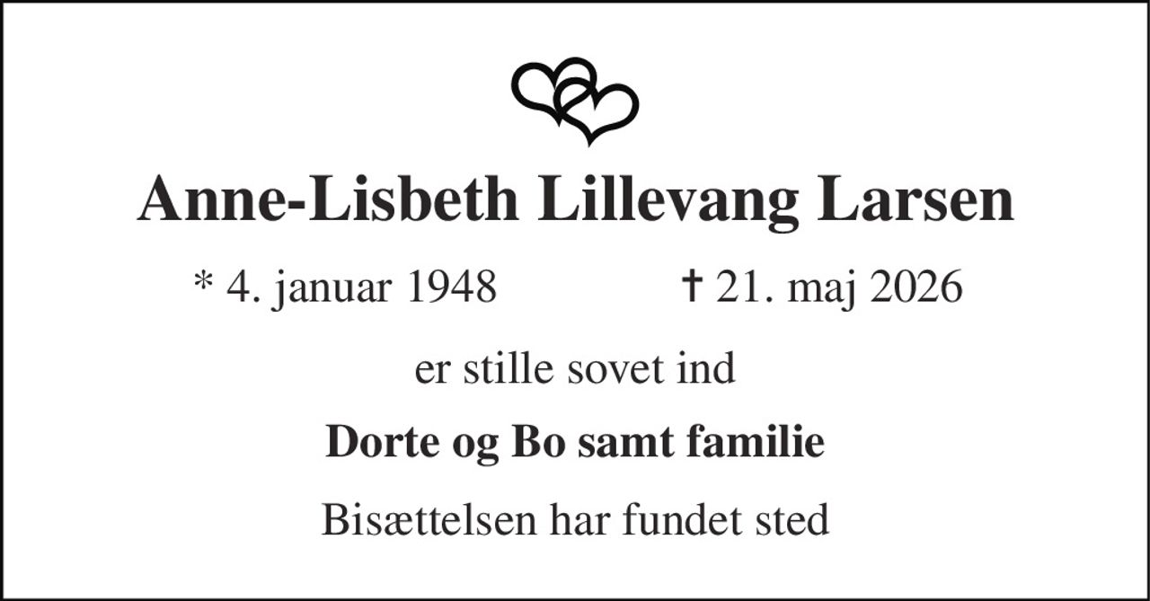 Anne-Lisbeth Lillevang Larsen 
*​ 4. januar 1948 
✝​ 21. maj 2026​ 
er stille sovet ind 
Dorte og Bo samt familie 
Bisættelsen har fundet sted