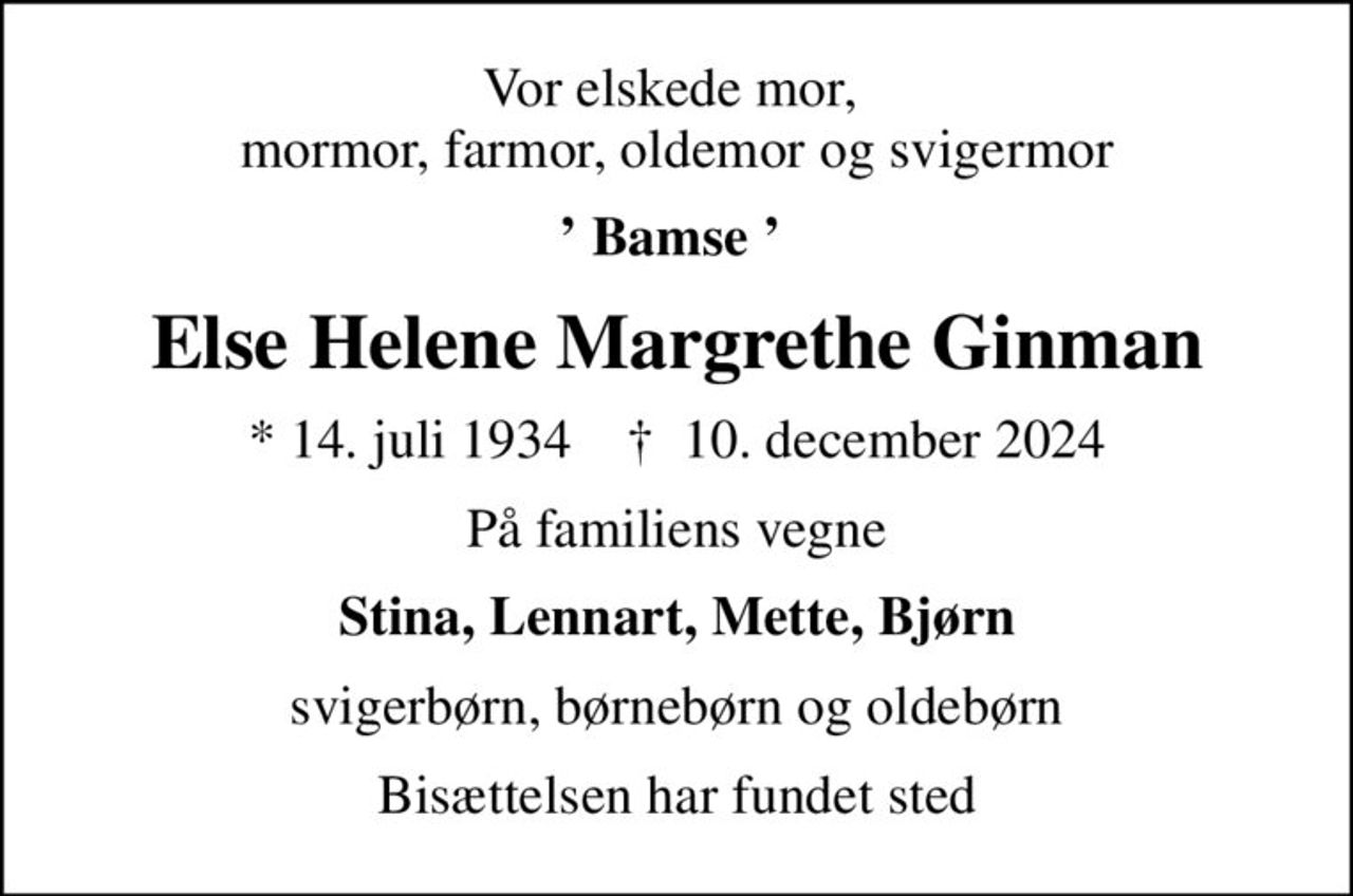 Vor elskede mor,  mormor, farmor, oldemor og svigermor
 Bamse  
Else Helene Margrethe Ginman
* 14. juli 1934    ✝ 10. december 2024
På familiens vegne
Stina, Lennart, Mette, Bjørn
svigerbørn, børnebørn og oldebørn
Bisættelsen har fundet sted