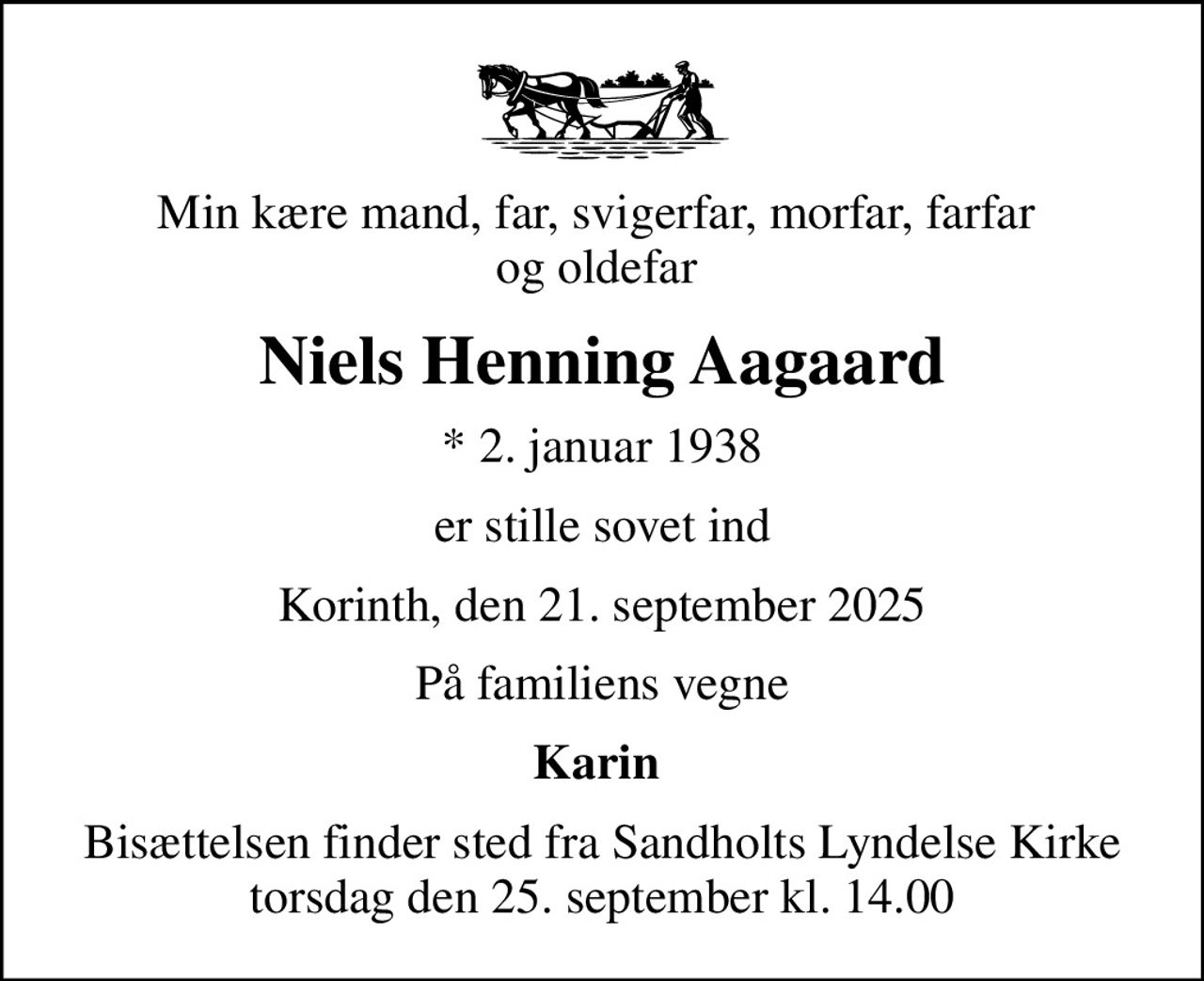 Min kære mand, far, svigerfar, morfar, farfar  og oldefar 
Niels Henning Aagaard
* 2. januar 1938
er stille sovet ind
Korinth, den 21. september 2025
På familiens vegne
Karin 
Bisættelsen finder sted fra Sandholts Lyndelse Kirke  torsdag den 25. september kl. 14.00