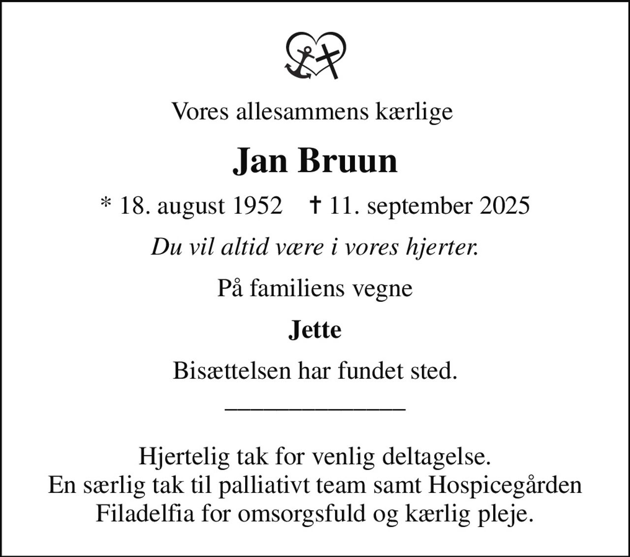 Vores allesammens kærlige 
Jan Bruun
* 18. august 1952    ✝ 11. september 2025
Du vil altid være i vores hjerter.
På familiens vegne
Jette
Bisættelsen har fundet sted. ______________  Hjertelig tak for venlig deltagelse. En særlig tak til palliativt team samt Hospicegården Filadelfia for omsorgsfuld og kærlig pleje.
