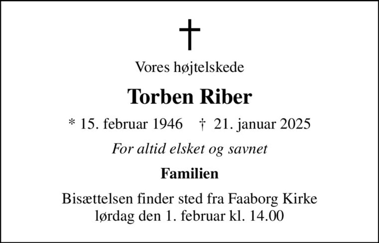 Vores højtelskede
Torben Riber
* 15. februar 1946    ✝ 21. januar 2025
For altid elsket og savnet
Familien
Bisættelsen finder sted fra Faaborg Kirke  lørdag den 1. februar kl. 14.00