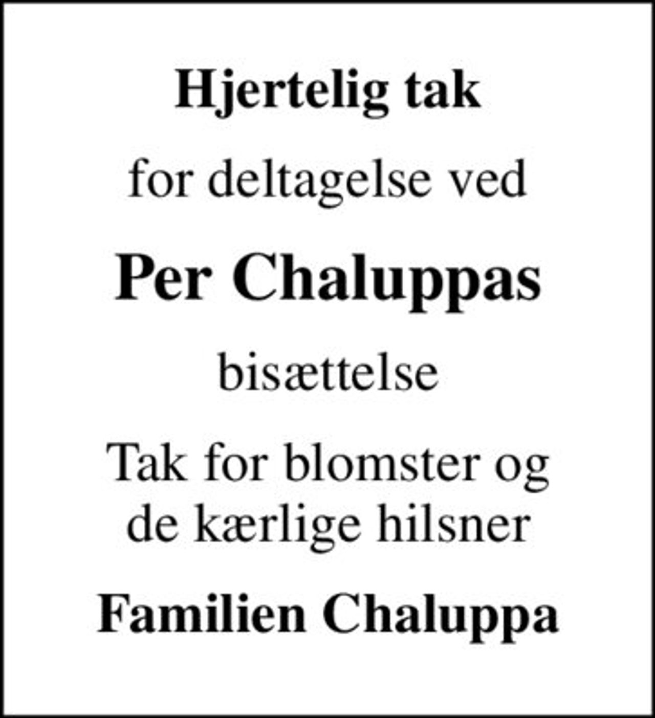 Hjertelig tak
for deltagelse ved
Per Chaluppas
bisættelse
Tak for blomster og de kærlige hilsner
Familien Chaluppa