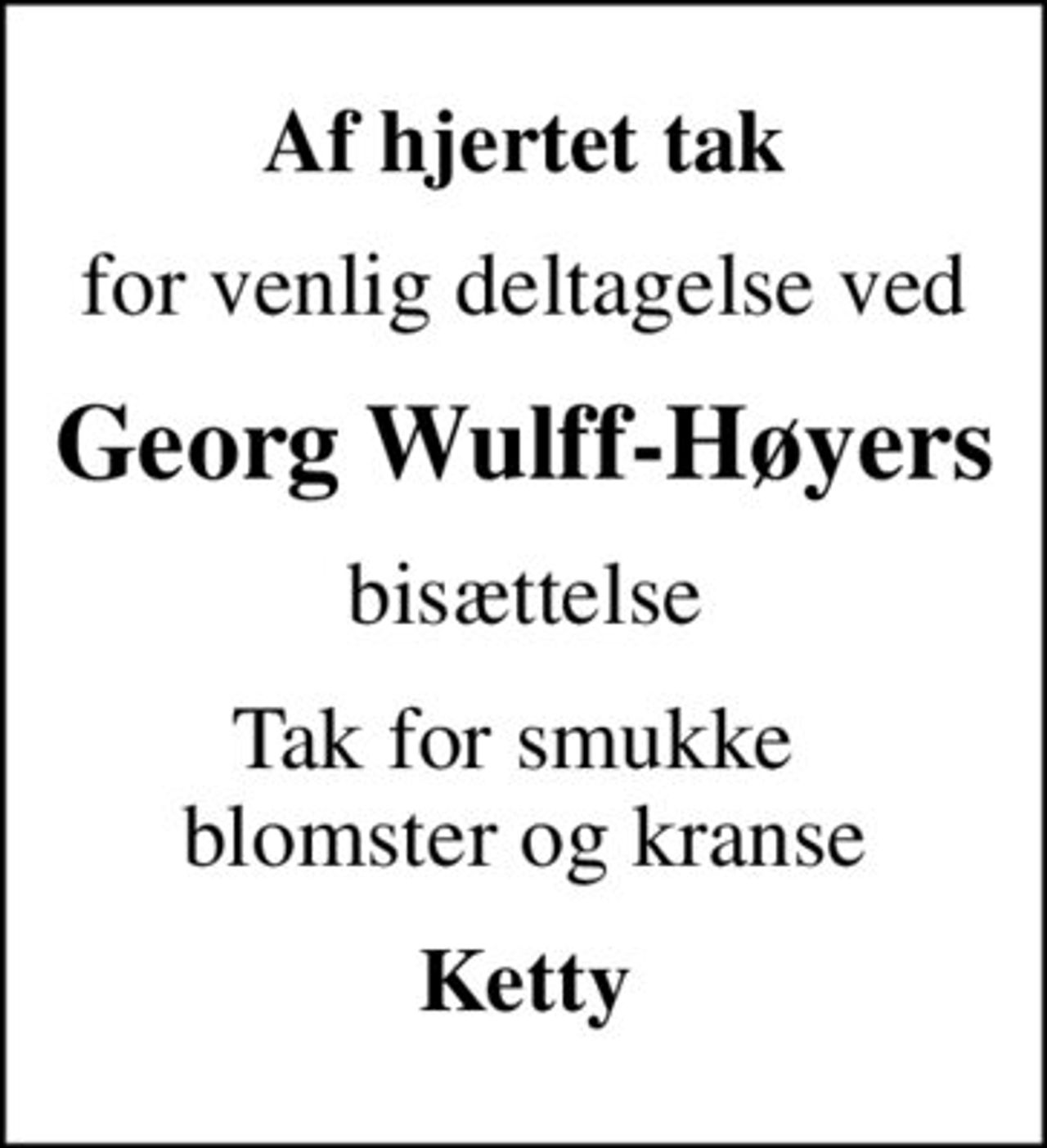 Af hjertet tak
for venlig deltagelse ved
Georg Wulff-Høyers
bisættelse
Tak for smukke  blomster og kranse
Ketty