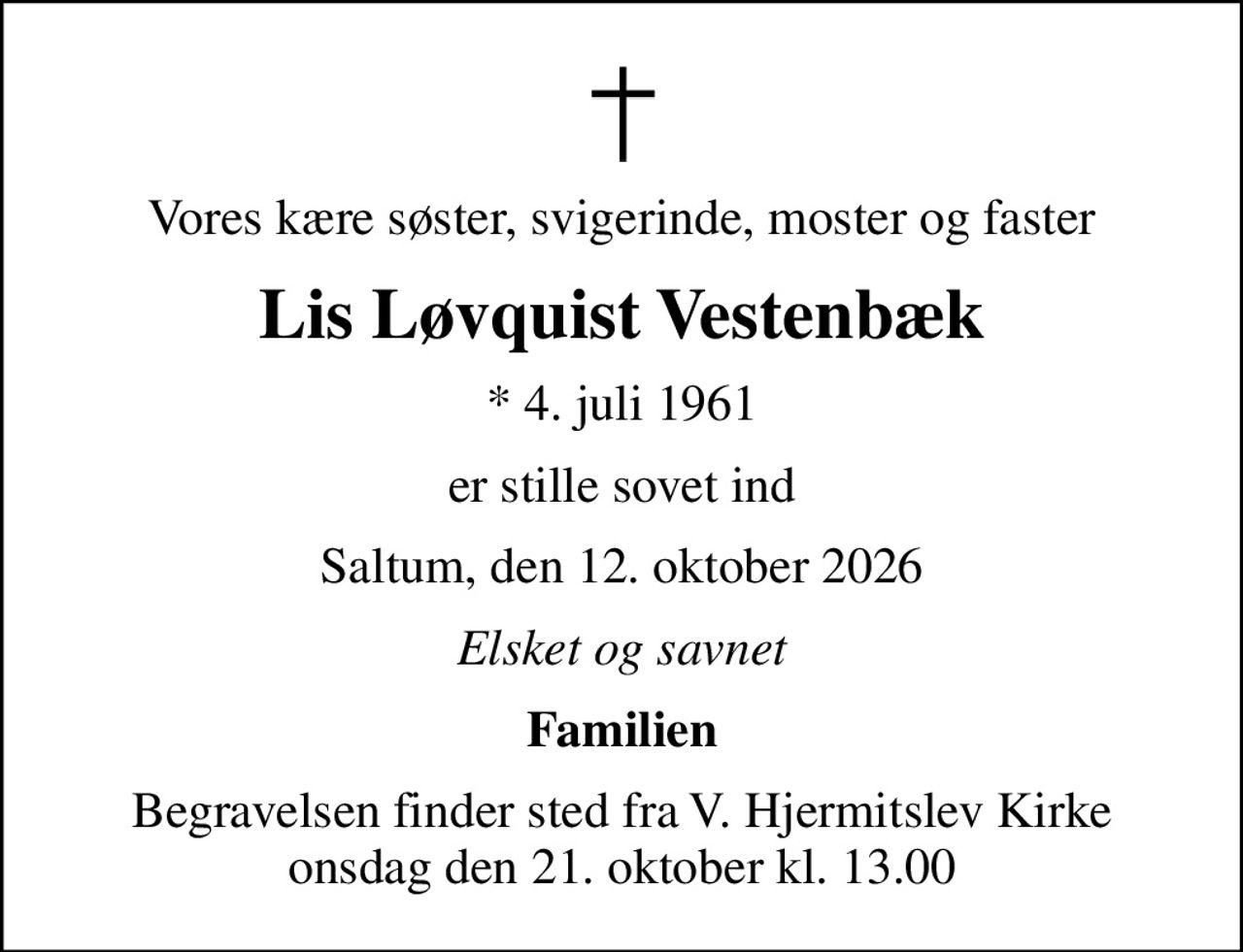 Vores kære søster, svigerinde, moster og faster
Lis Løvquist Vestenbæk
* 4. juli 1961
er stille sovet ind
Saltum, den 12. oktober 2026
Elsket og savnet
Familien
Begravelsen finder sted fra V. Hjermitslev Kirke  onsdag den 21. oktober kl. 13.00