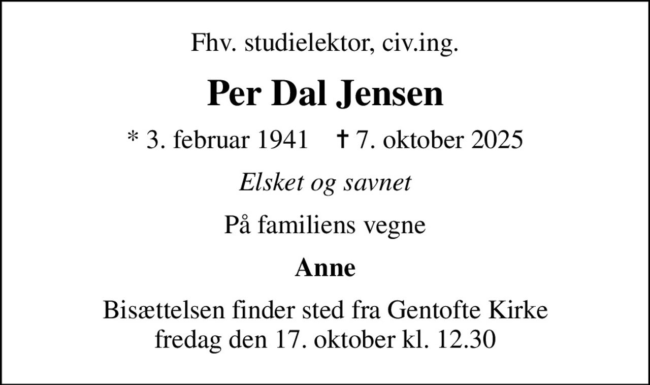 Fhv. studielektor, civ.ing.
Per Dal Jensen
* 3. februar 1941    ✝ 7. oktober 2025
Elsket og savnet
På familiens vegne
Anne
Bisættelsen finder sted fra Gentofte Kirke  fredag den 17. oktober kl. 12.30