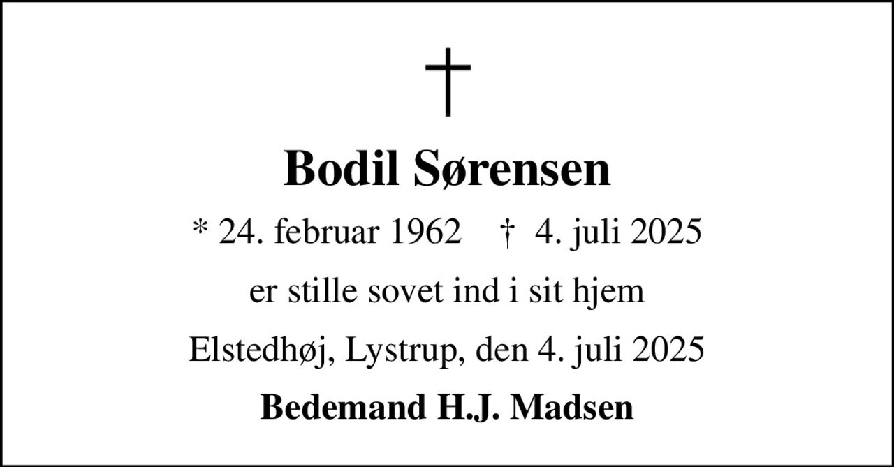 Bodil Sørensen
* 24. februar 1962    ✝ 4. juli 2025
er stille sovet ind i sit hjem
Elstedhøj, Lystrup, den 4. juli 2025
Bedemand H.J. Madsen
