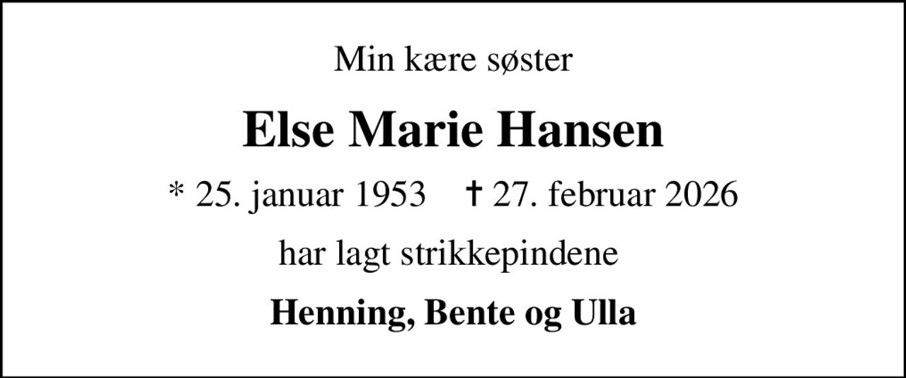 Min kære søster
Else Marie Hansen
* 25. januar 1953    ✝ 27. februar 2026
har lagt strikkepindene 
Henning, Bente og Ulla