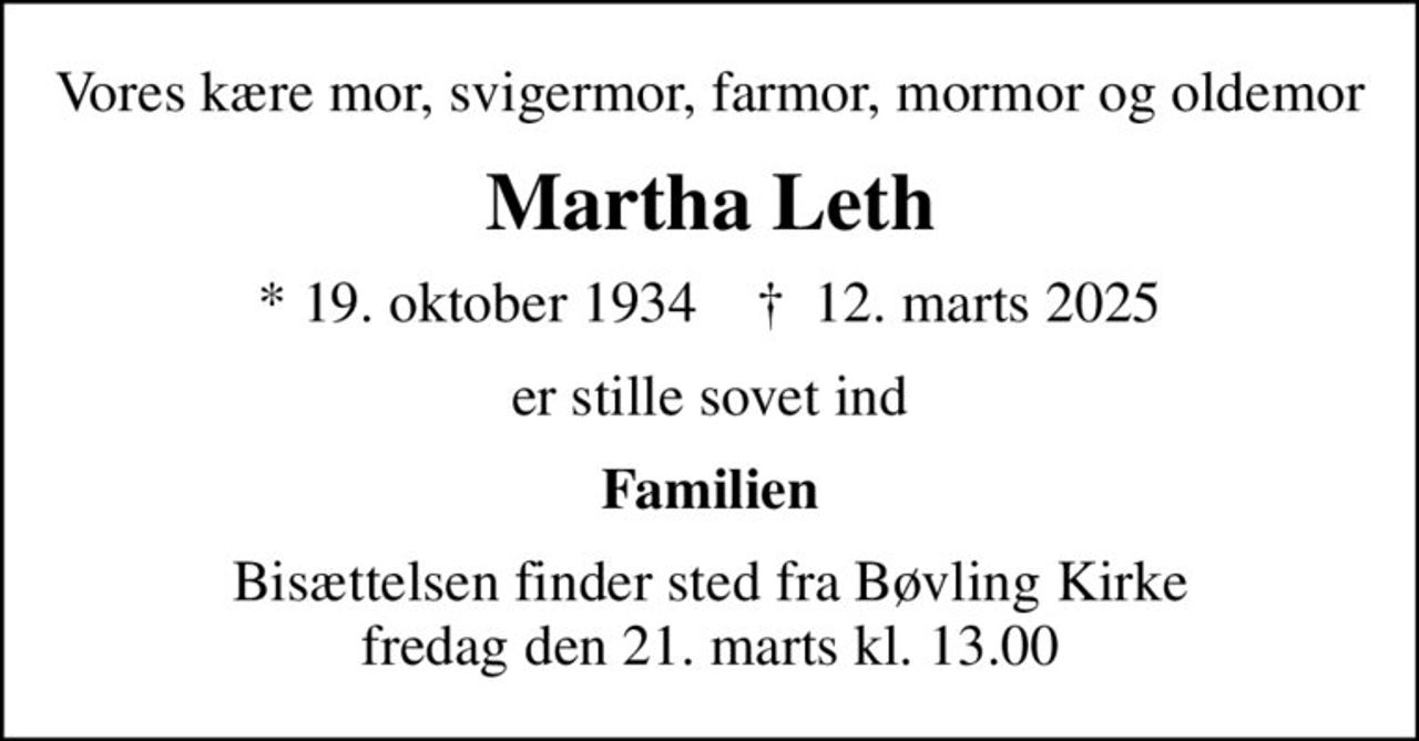 Vores kære mor, svigermor, farmor, mormor og oldemor
Martha Leth
* 19. oktober 1934    ✝ 12. marts 2025
er stille sovet ind
Familien
Bisættelsen finder sted fra Bøvling Kirke  fredag den 21. marts kl. 13.00
