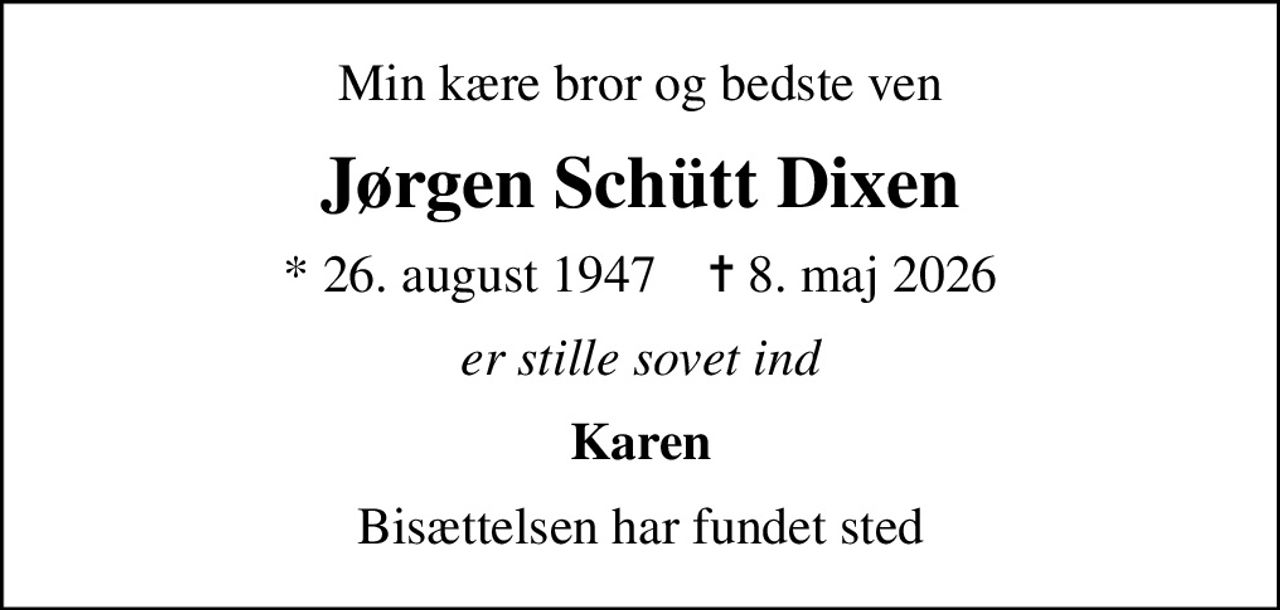 Min kære bror og bedste ven
Jørgen Schütt Dixen
* 26. august 1947    ✝ 8. maj 2026
er stille sovet ind
Karen
Bisættelsen har fundet sted