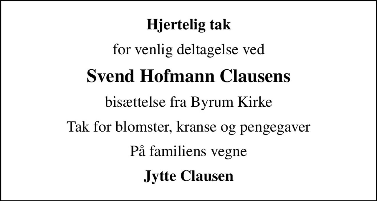 Hjertelig tak
for venlig deltagelse ved
Svend Hofmann Clausens
bisættelse fra Byrum Kirke
Tak for blomster, kranse og pengegaver
På familiens vegne
Jytte Clausen
