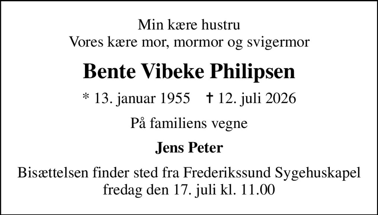 Min kære hustru Vores kære mor, mormor og svigermor
Bente Vibeke Philipsen
* 13. januar 1955    ✝ 12. juli 2026
På familiens vegne
Jens Peter
Bisættelsen finder sted fra Frederikssund Sygehuskapel  fredag den 17. juli kl. 11.00