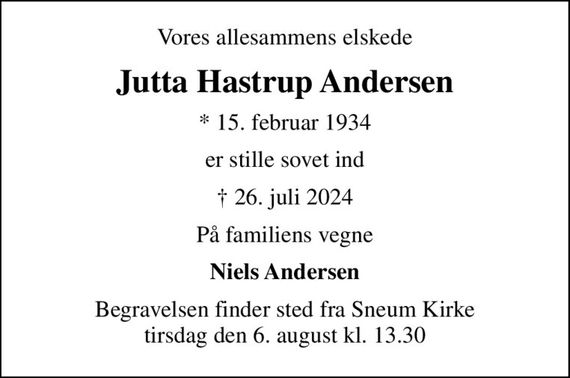 Vores allesammens elskede
Jutta Hastrup Andersen
* 15. februar 1934
er stille sovet ind
 26. juli 2024
På familiens vegne
Niels Andersen
Begravelsen finder sted fra Sneum Kirke  tirsdag den 6. august kl. 13.30