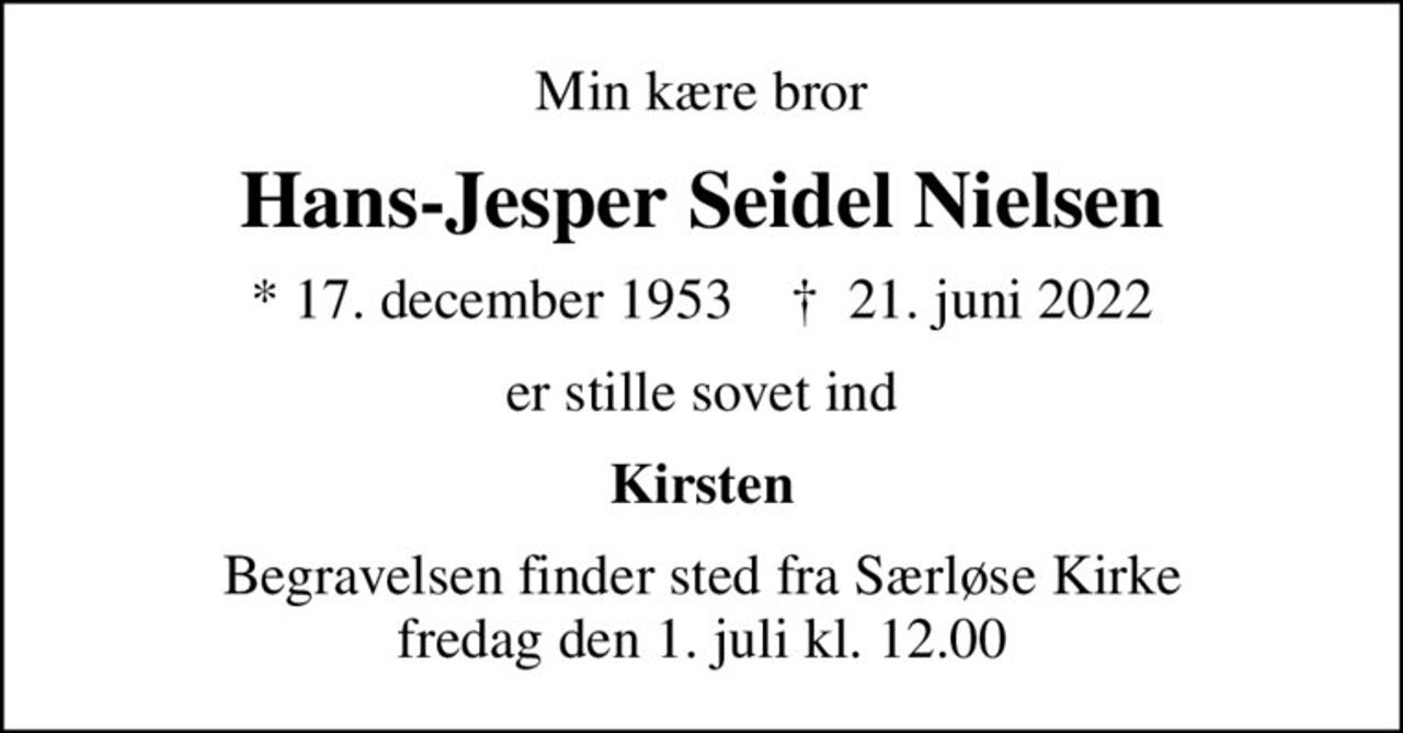 Min kære bror
Hans-Jesper Seidel Nielsen
* 17. december 1953    ✝ 21. juni 2022
er stille sovet ind
Kirsten
Begravelsen finder sted fra Særløse Kirke  fredag den 1. juli kl. 12.00