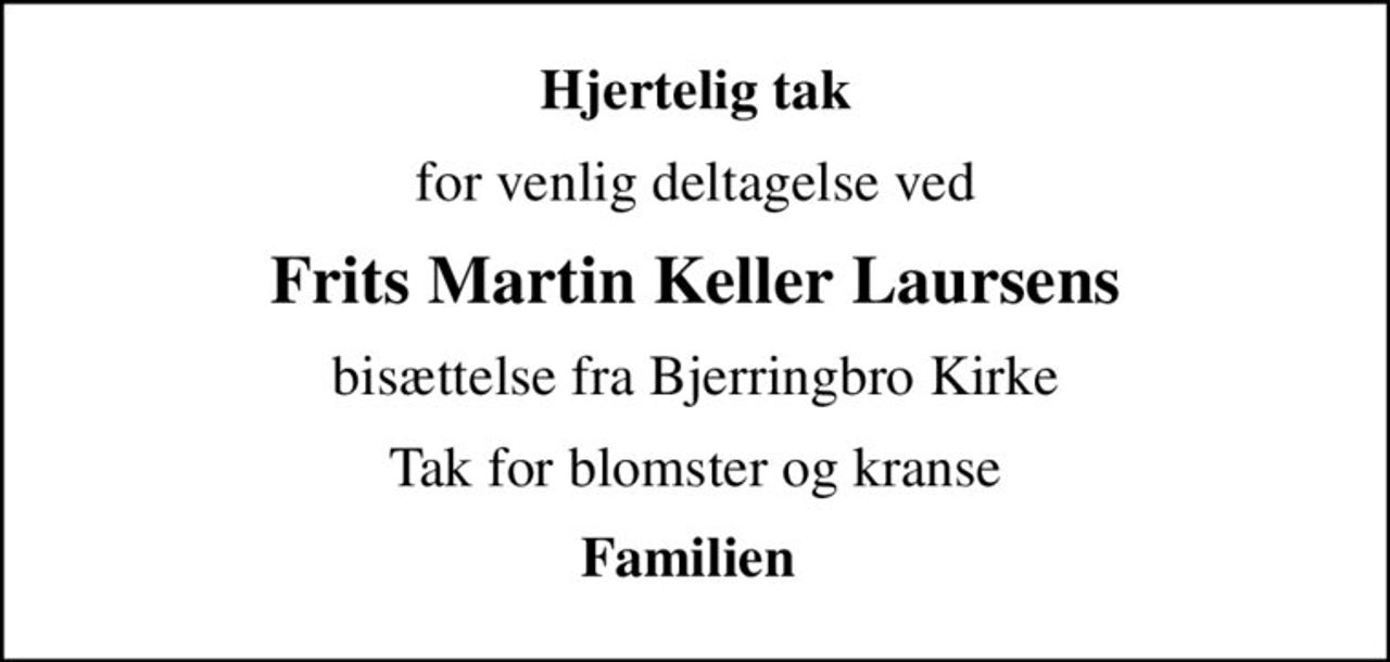 Hjertelig tak
for venlig deltagelse ved
Frits Martin Keller Laursens
bisættelse fra Bjerringbro Kirke
Tak for blomster og kranse
Familien