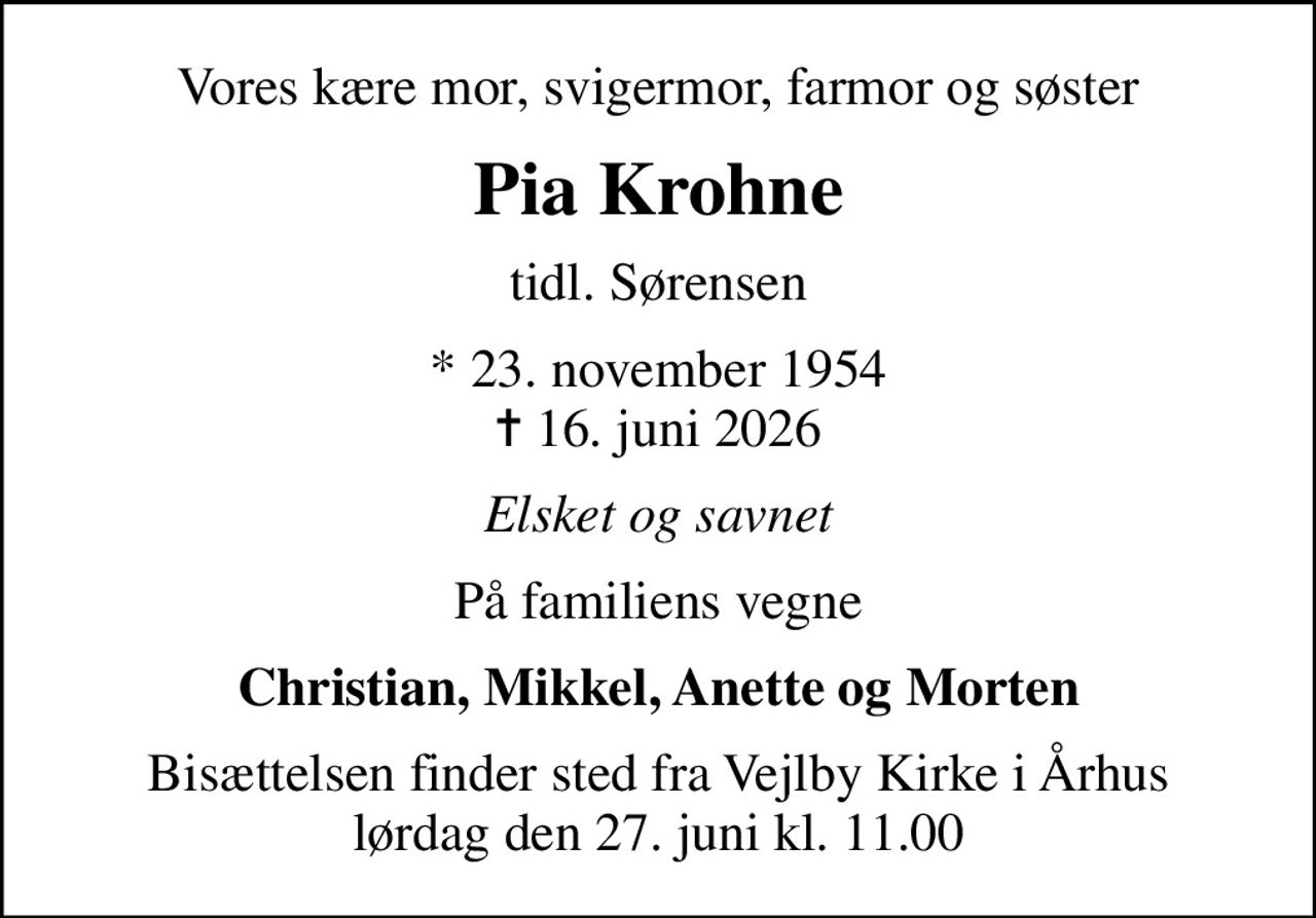 Vores kære mor, svigermor, farmor og søster
Pia Krohne
tidl. Sørensen
* 23. november 1954
						✝ 16. juni 2026
Elsket og savnet
På familiens vegne
Christian, Mikkel, Anette og Morten
Bisættelsen finder sted fra Vejlby Kirke i Århus lørdag den 27. juni kl. 11.00