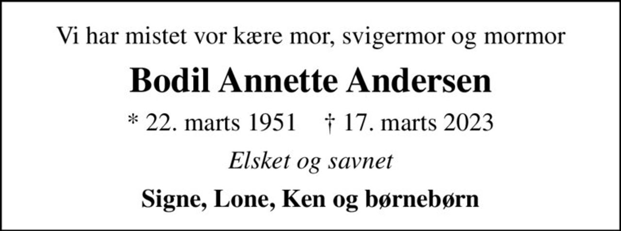 Vi har mistet vor kære mor, svigermor og mormor
Bodil Annette Andersen
* 22. marts 1951    ✝ 17. marts 2023
Elsket og savnet
Signe, Lone, Ken og børnebørn