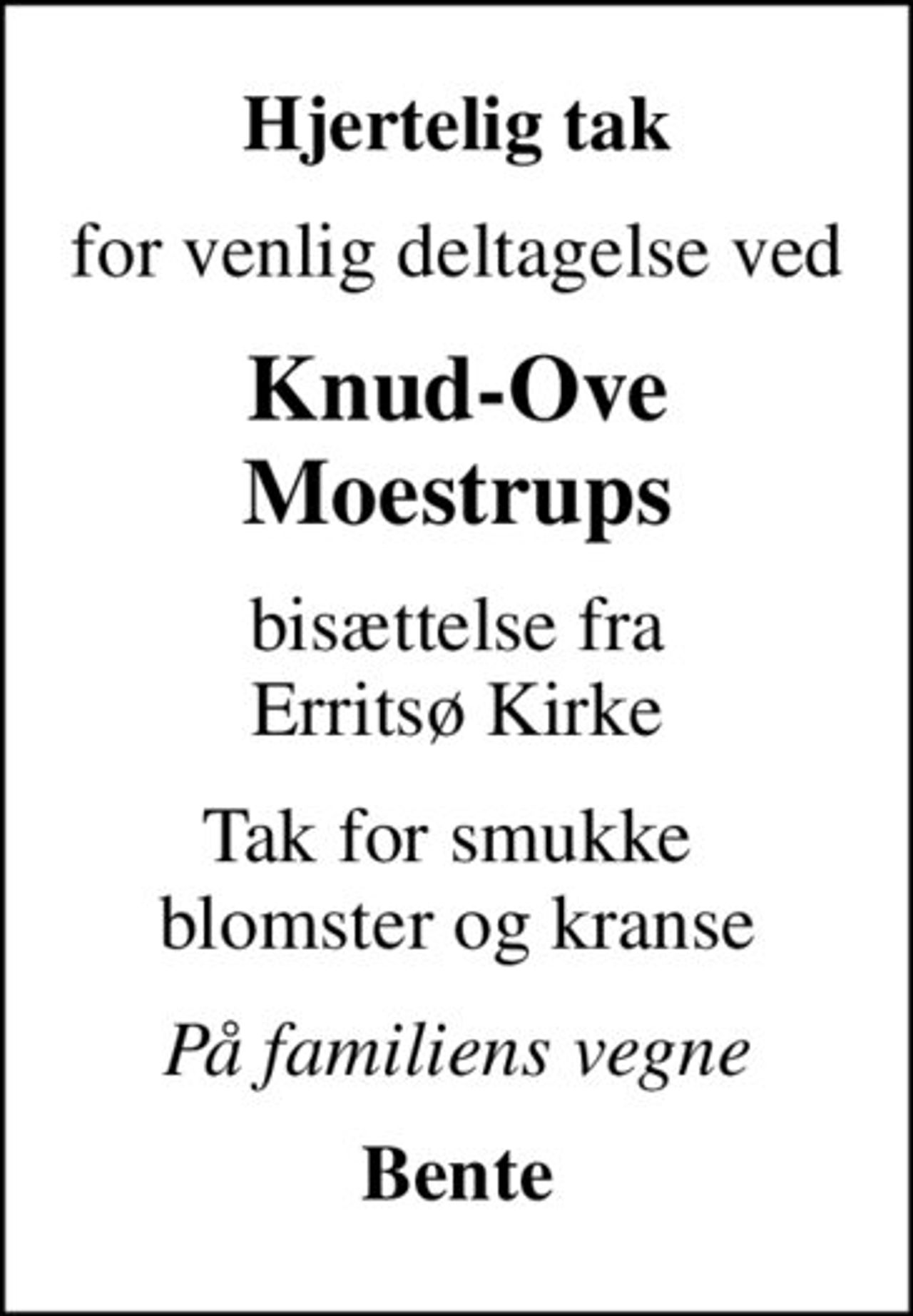 Hjertelig tak
for venlig deltagelse ved
Knud-Ove Moestrups
bisættelse fra Erritsø Kirke
Tak for smukke  blomster og kranse
På familiens vegne
Bente