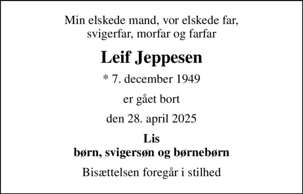 Min elskede mand, vor elskede far, svigerfar, morfar og farfar
Leif Jeppesen
* 7. december 1949
er gået bort
den 28. april 2025
Lis børn, svigersøn og børnebørn
Bisættelsen foregår i stilhed