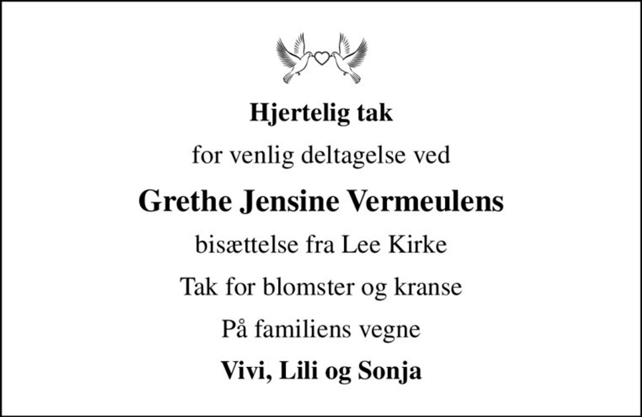 Hjertelig tak
for venlig deltagelse ved
Grethe Jensine Vermeulens
bisættelse fra Lee Kirke
Tak for blomster og kranse
På familiens vegne
Vivi, Lili og Sonja