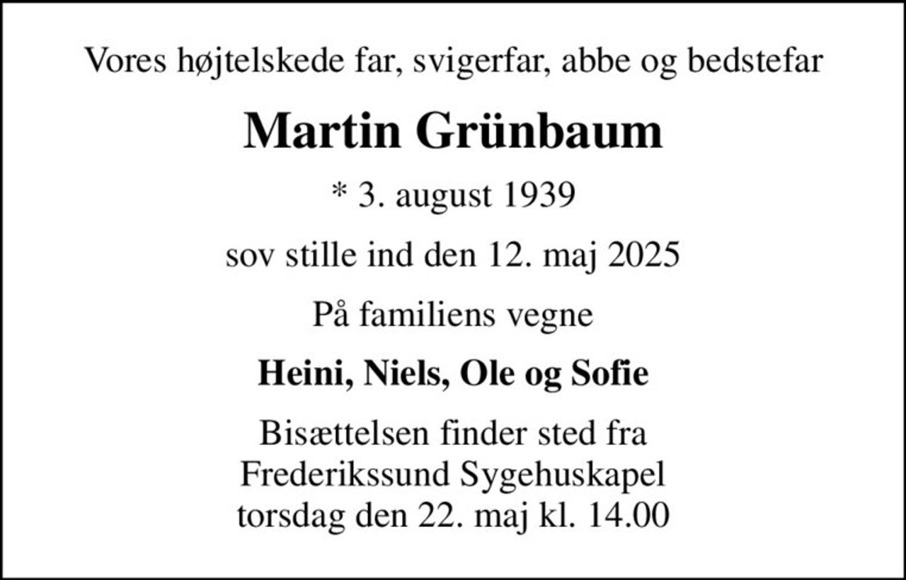 Vores højtelskede far, svigerfar, abbe og bedstefar
Martin Grünbaum
* 3. august 1939
sov stille ind den 12. maj 2025
På familiens vegne
Heini, Niels, Ole og Sofie
Bisættelsen finder sted fra Frederikssund Sygehuskapel  torsdag den 22. maj kl. 14.00