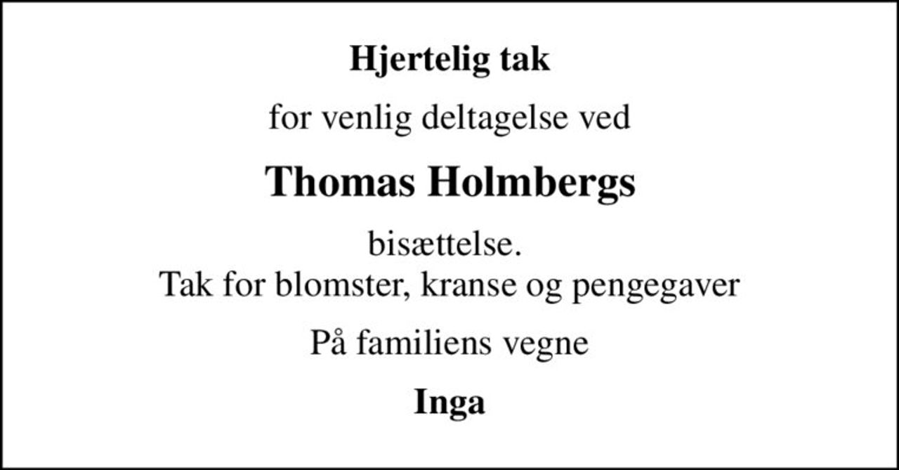 Hjertelig tak
for venlig deltagelse ved
Thomas Holmbergs
bisættelse.  Tak for blomster, kranse og pengegaver
På familiens vegne
Inga