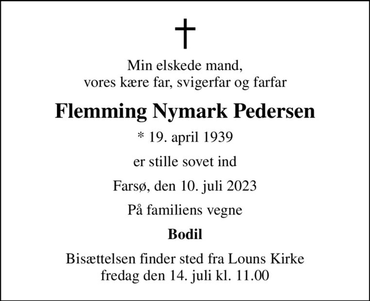 Min elskede mand, vores kære far, svigerfar og farfar
Flemming Nymark Pedersen
* 19. april 1939
er stille sovet ind
Farsø, den 10. juli 2023
På familiens vegne
Bodil
Bisættelsen finder sted fra Louns Kirke  fredag den 14. juli kl. 11.00