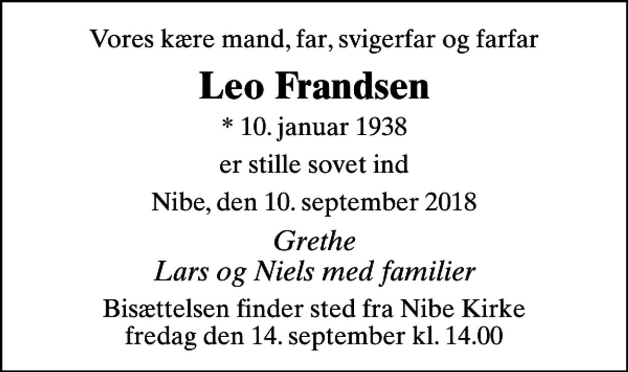 <p>Vores kære mand, far, svigerfar og farfar<br />Leo Frandsen<br />* 10. januar 1938<br />er stille sovet ind<br />Nibe, den 10. september 2018<br />Grethe Lars og Niels med familier<br />Bisættelsen finder sted fra Nibe Kirke fredag den 14. september kl. 14.00</p>